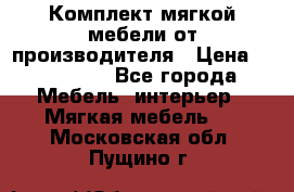 Комплект мягкой мебели от производителя › Цена ­ 175 900 - Все города Мебель, интерьер » Мягкая мебель   . Московская обл.,Пущино г.